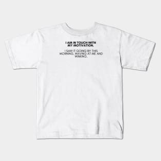 I am in touch with my motivation. I saw it going by this morning, waving at me and winking. Kids T-Shirt